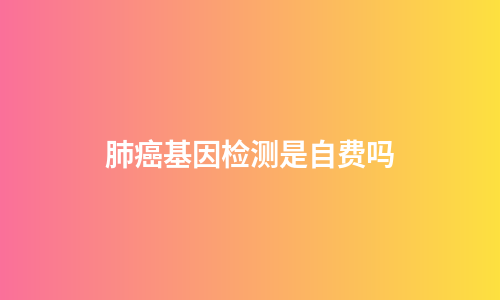 肺癌基因检测是自费吗