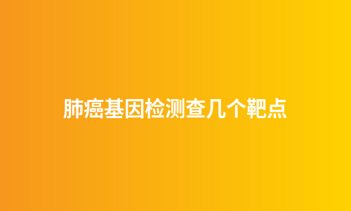 肺癌基因检测查几个靶点