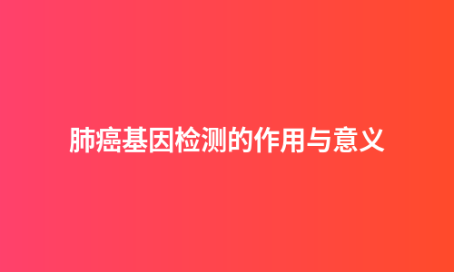 肺癌基因检测的作用与意义