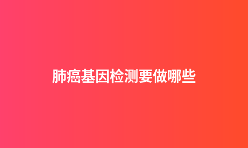 肺癌基因检测要做哪些