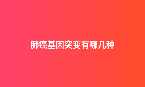 肺癌基因突变有哪几种