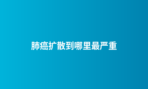肺癌扩散到哪里最严重