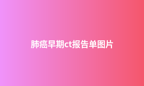 肺癌早期ct报告单图片