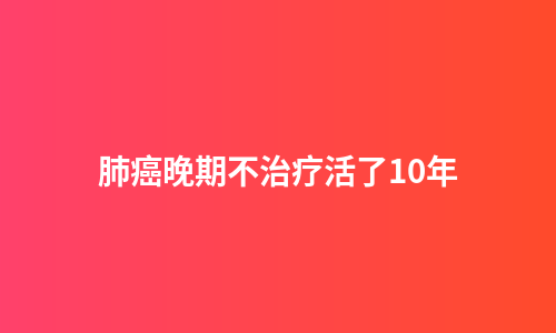 肺癌晚期不治疗活了10年
