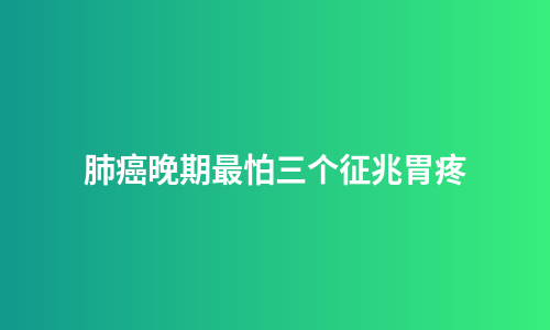 肺癌晚期最怕三个征兆胃疼