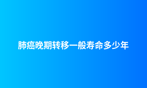 肺癌晚期转移一般寿命多少年
