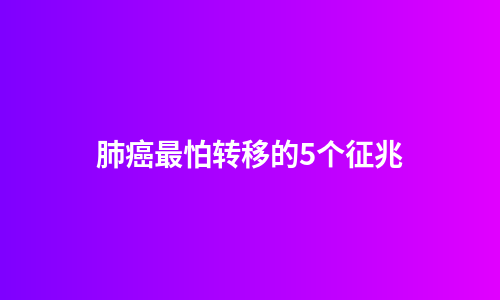肺癌最怕转移的5个征兆