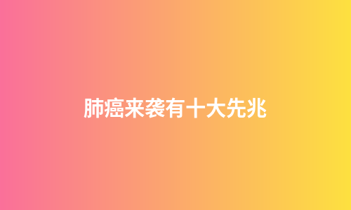 肺癌来袭有十大先兆