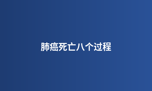 肺癌死亡八个过程