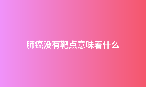 肺癌没有靶点意味着什么