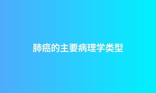 肺癌的主要病理学类型