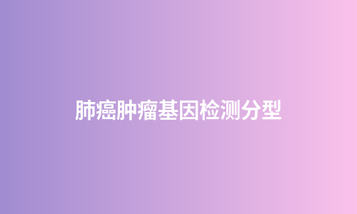 肺癌肿瘤基因检测分型