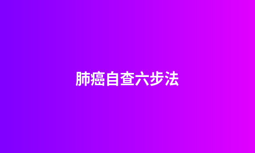 肺癌自查六步法