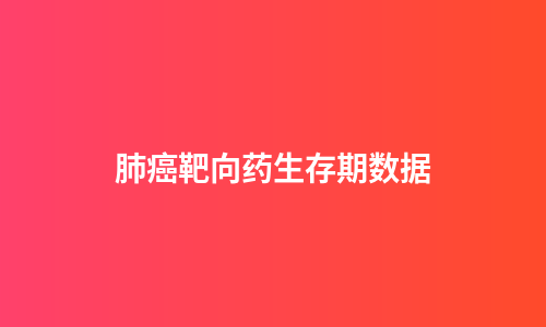 肺癌靶向药生存期数据