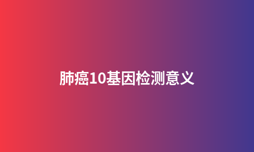 肺癌10基因检测意义