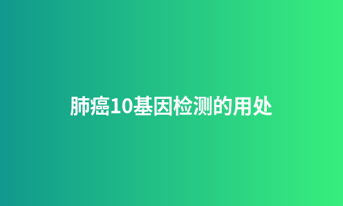 肺癌10基因检测的用处