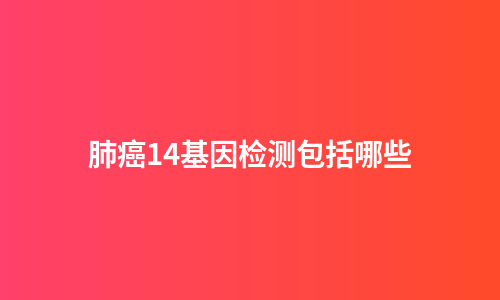 肺癌14基因检测包括哪些