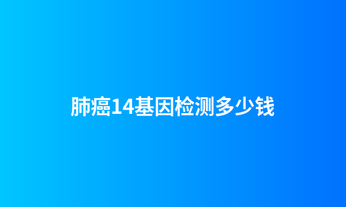 肺癌14基因检测多少钱