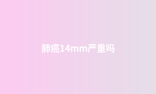 肺癌14mm严重吗