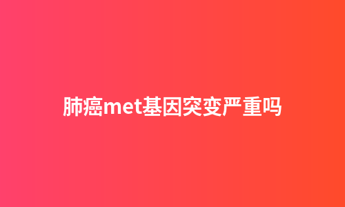 肺癌met基因突变严重吗
