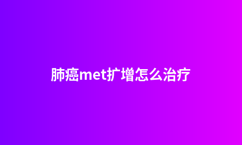 肺癌met扩增怎么治疗
