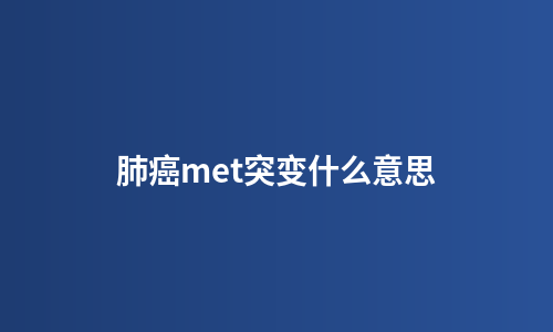 肺癌met突变什么意思