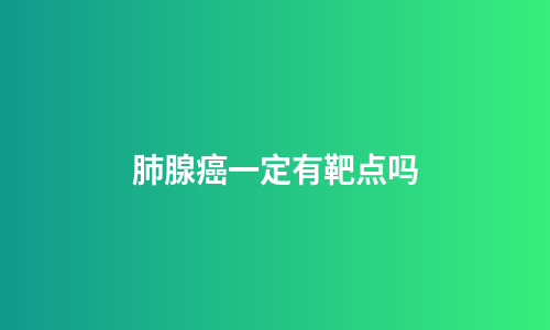 肺腺癌一定有靶点吗