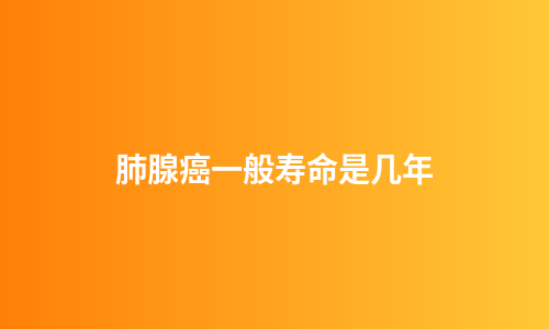 肺腺癌一般寿命是几年