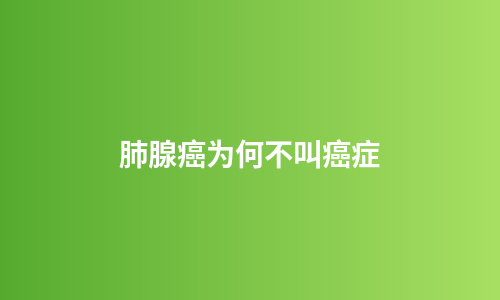肺腺癌为何不叫癌症