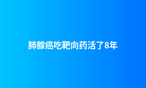 肺腺癌吃靶向药活了8年