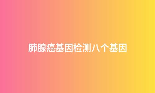 肺腺癌基因检测八个基因