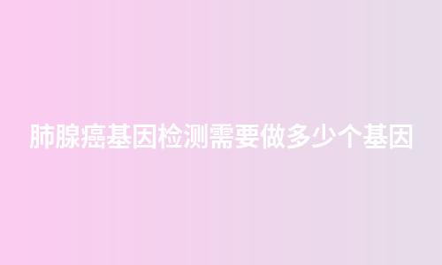 肺腺癌基因检测需要做多少个基因