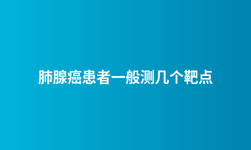 肺腺癌患者一般测几个靶点