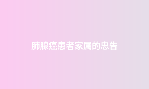 肺腺癌患者家属的忠告