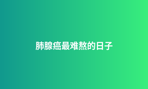 肺腺癌最难熬的日子