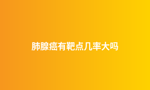 肺腺癌有靶点几率大吗