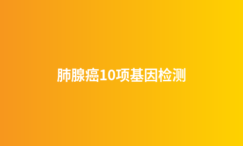 肺腺癌10项基因检测