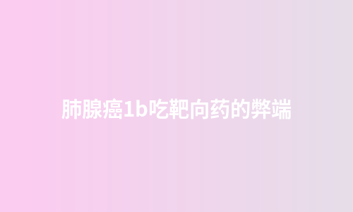 肺腺癌1b吃靶向药的弊端