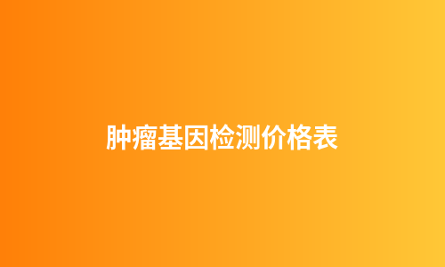 肿瘤基因检测价格表