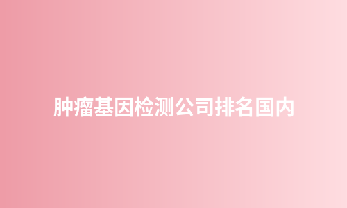 肿瘤基因检测公司排名国内