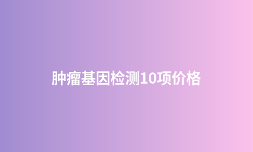 肿瘤基因检测10项价格
