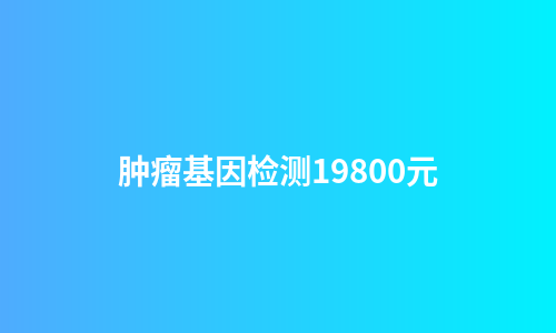 肿瘤基因检测19800元