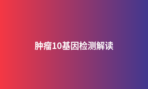 肿瘤10基因检测解读