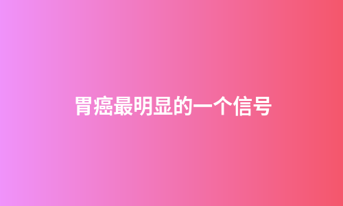 胃癌最明显的一个信号