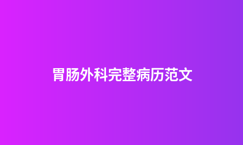 胃肠外科完整病历范文