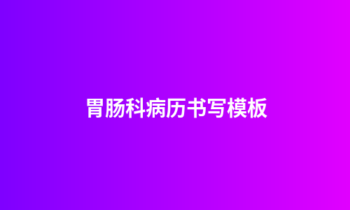 胃肠科病历书写模板