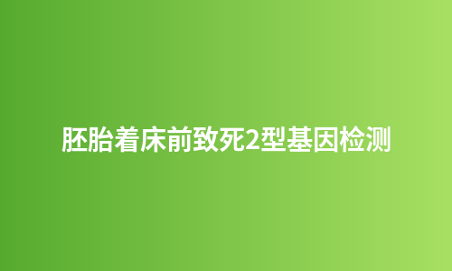 胚胎着床前致死2型基因检测