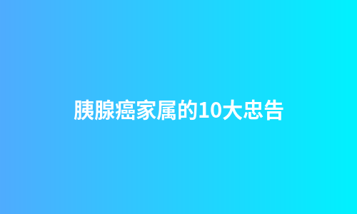 胰腺癌家属的10大忠告