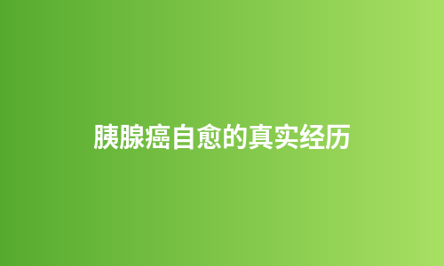 胰腺癌自愈的真实经历