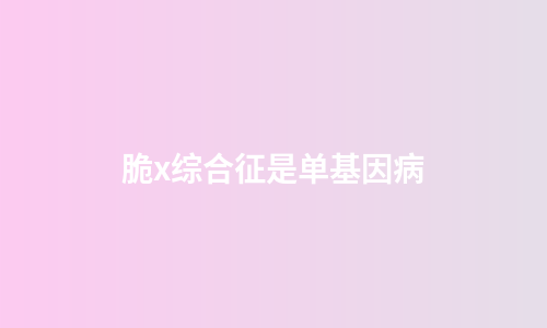 脆x综合征是单基因病
